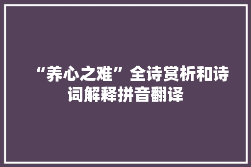 “养心之难”全诗赏析和诗词解释拼音翻译