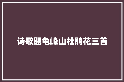 诗歌题龟峰山杜鹃花三首