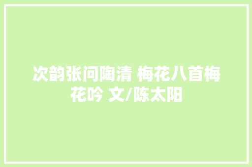 次韵张问陶清 梅花八首梅花吟 文/陈太阳