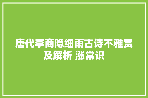唐代李商隐细雨古诗不雅赏及解析 涨常识