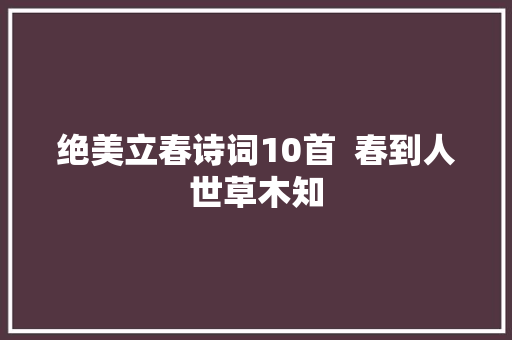 绝美立春诗词10首  春到人世草木知