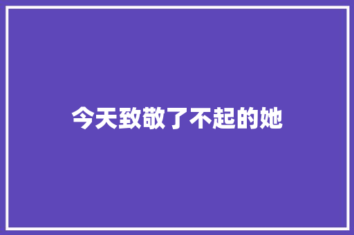 今天致敬了不起的她