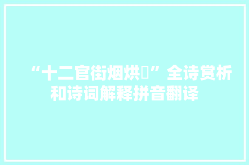 “十二官街烟烘烔”全诗赏析和诗词解释拼音翻译