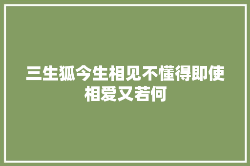 三生狐今生相见不懂得即使相爱又若何