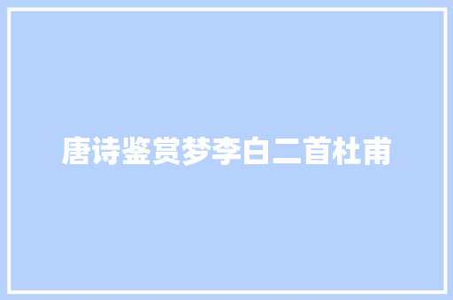 唐诗鉴赏梦李白二首杜甫