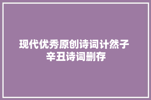 现代优秀原创诗词计然子 辛丑诗词删存