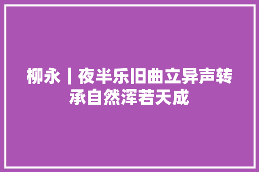 柳永｜夜半乐旧曲立异声转承自然浑若天成