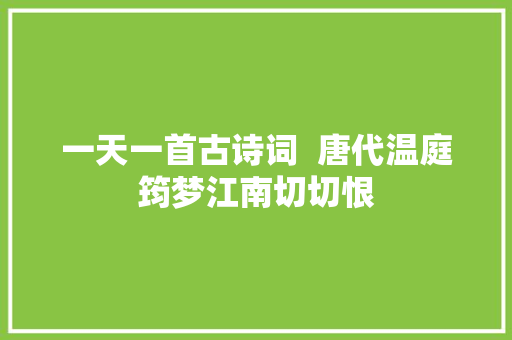 一天一首古诗词  唐代温庭筠梦江南切切恨