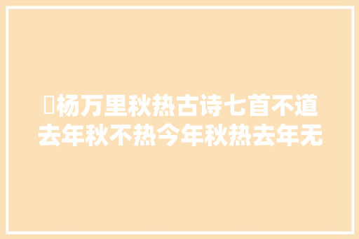​杨万里秋热古诗七首不道去年秋不热今年秋热去年无