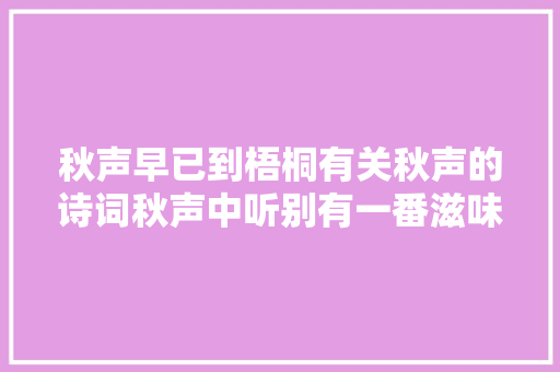 秋声早已到梧桐有关秋声的诗词秋声中听别有一番滋味在心头