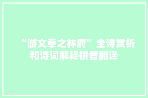 “游文章之林府”全诗赏析和诗词解释拼音翻译