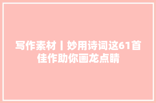 写作素材丨妙用诗词这61首佳作助你画龙点睛