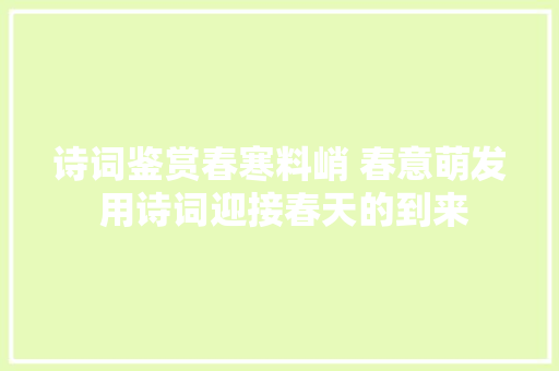 诗词鉴赏春寒料峭 春意萌发 用诗词迎接春天的到来
