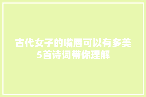 古代女子的嘴唇可以有多美5首诗词带你理解