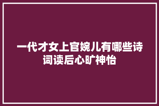 一代才女上官婉儿有哪些诗词读后心旷神怡