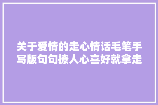 关于爱情的走心情话毛笔手写版句句撩人心喜好就拿走