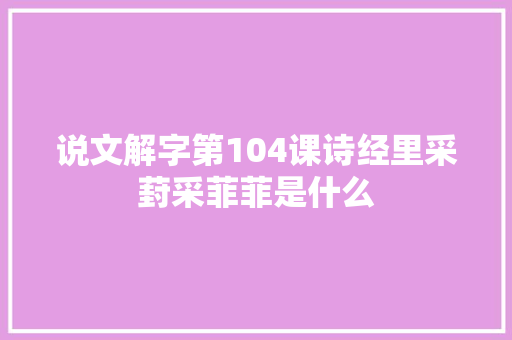 说文解字第104课诗经里采葑采菲菲是什么