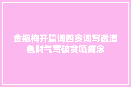 金瓶梅开篇词四贪词写透酒色财气写破贪嗔痴念