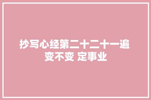 抄写心经第二十二十一遍 变不变 定事业