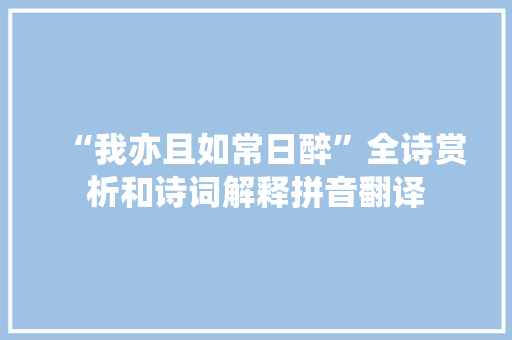 “我亦且如常日醉”全诗赏析和诗词解释拼音翻译