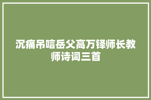 沉痛吊唁岳父高万铎师长教师诗词三首