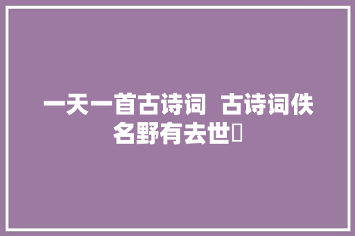 一天一首古诗词  古诗词佚名野有去世麕 一天一首古诗词  古诗词佚名野有去世麕