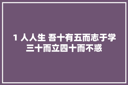 1 人人生 吾十有五而志于学三十而立四十而不惑