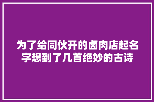 为了给同伙开的卤肉店起名字想到了几首绝妙的古诗