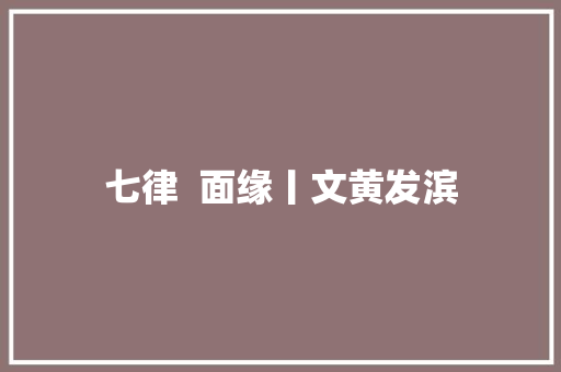 七律  面缘丨文黄发滨