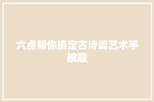 六点帮你搞定古诗词艺术手腕题
