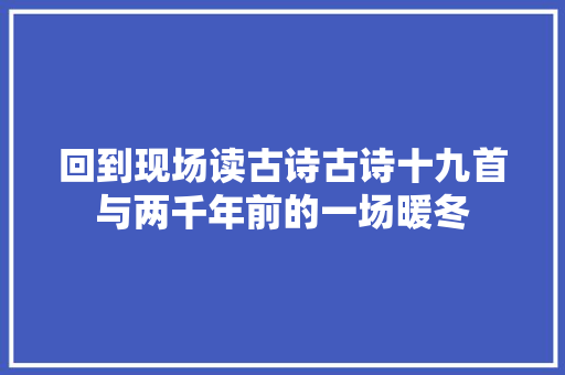 回到现场读古诗古诗十九首与两千年前的一场暖冬