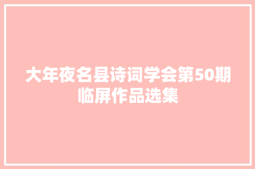 大年夜名县诗词学会第50期临屏作品选集