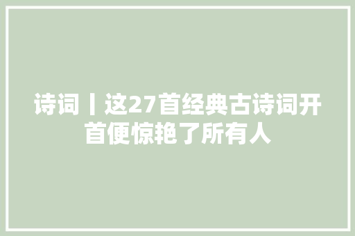 诗词丨这27首经典古诗词开首便惊艳了所有人