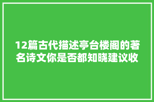 12篇古代描述亭台楼阁的著名诗文你是否都知晓建议收藏品鉴