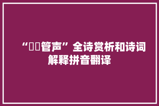 “嘒嘒管声”全诗赏析和诗词解释拼音翻译