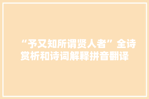 “予又知所谓贤人者”全诗赏析和诗词解释拼音翻译