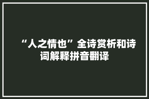 “人之情也”全诗赏析和诗词解释拼音翻译 “人之情也”全诗赏析和诗词解释拼音翻译