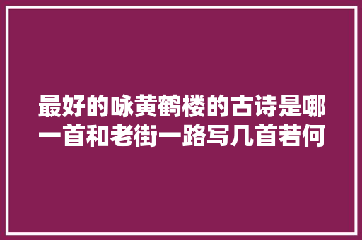 最好的咏黄鹤楼的古诗是哪一首和老街一路写几首若何