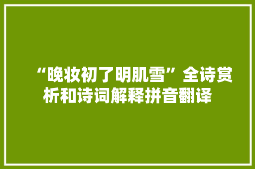 “晚妆初了明肌雪”全诗赏析和诗词解释拼音翻译