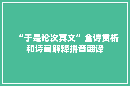 “于是论次其文”全诗赏析和诗词解释拼音翻译