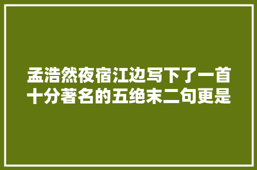 孟浩然夜宿江边写下了一首十分著名的五绝末二句更是千古名句