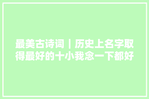 最美古诗词｜历史上名字取得最好的十小我念一下都好美