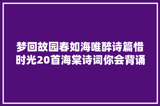 梦回故园春如海唯醉诗篇惜时光20首海棠诗词你会背诵几首