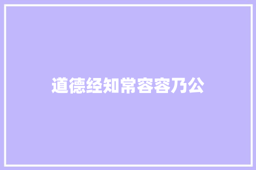 道德经知常容容乃公