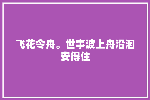 飞花令舟。世事波上舟沿洄安得住