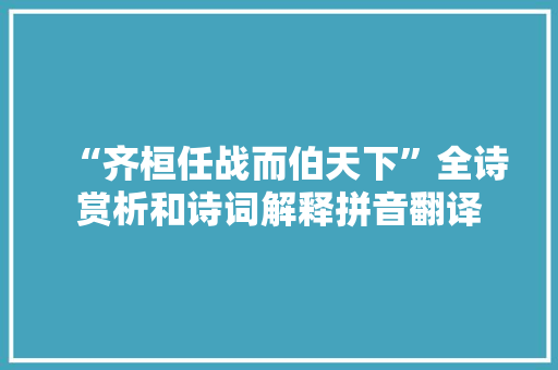 “齐桓任战而伯天下”全诗赏析和诗词解释拼音翻译