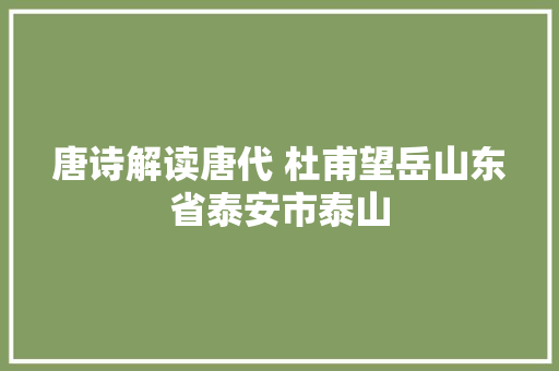 唐诗解读唐代 杜甫望岳山东省泰安市泰山
