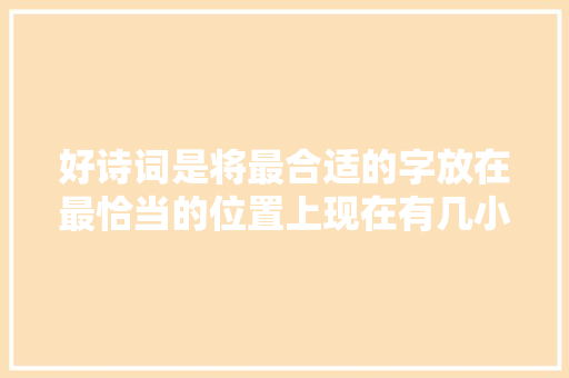 好诗词是将最合适的字放在最恰当的位置上现在有几小我能做到