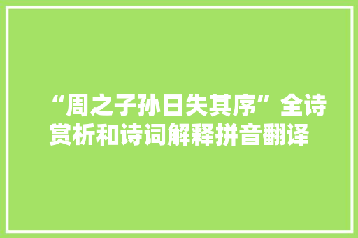 “周之子孙日失其序”全诗赏析和诗词解释拼音翻译