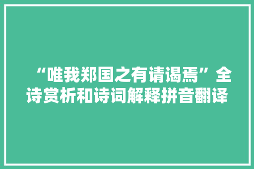 “唯我郑国之有请谒焉”全诗赏析和诗词解释拼音翻译